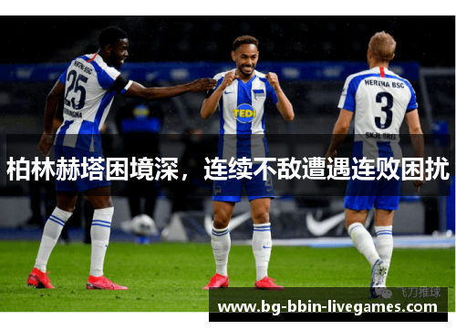 柏林赫塔困境深，连续不敌遭遇连败困扰