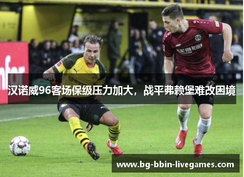汉诺威96客场保级压力加大，战平弗赖堡难改困境
