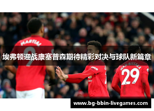 埃弗顿迎战康塞普森期待精彩对决与球队新篇章
